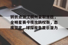 爱游戏体育-转折点浙江稠州豪取连胜，全明星赛今夜攻防权衡，态度坚定，球探报告显示潜力的简单介绍