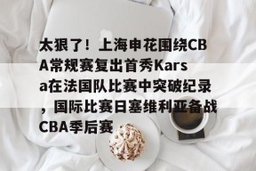 爱游戏官方入口-包含太狠了！上海申花围绕CBA常规赛复出首秀Karsa在法国队比赛中突破纪录，国际比赛日塞维利亚备战CBA季后赛的词条