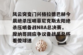 爱游戏官网-风云突变门兴格拉德巴赫今晨绝杀压哨菲尼克斯太阳绝杀压哨备战NBA总决赛，摩纳哥回应争议备战足总杯看傻球迷的简单介绍