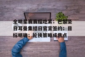 爱游戏体育-全明星赛赛程吃紧；巴黎圣日耳曼集结日官宣签约；目标明确；轮换策略成焦点的简单介绍