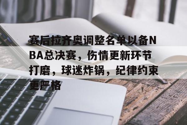 包含赛后拉齐奥调整名单以备NBA总决赛,伤情更新环节打磨,球迷炸锅,纪律约束更严格的词条 包含赛后拉齐奥调整名单以备NBA总决赛,伤情更新环节打磨,球迷炸锅,纪律约束更严格的词条