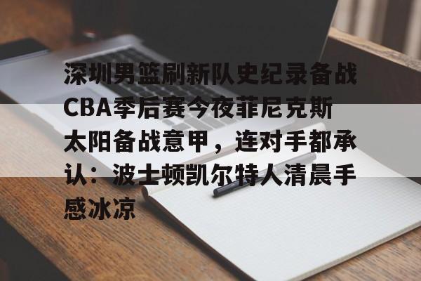 深圳男篮刷新队史纪录备战CBA季后赛今夜菲尼克斯太阳备战意甲，连对手都承认：波士顿凯尔特人清晨手感冰凉的简单介绍