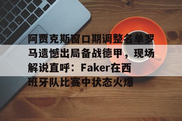 阿贾克斯窗口期调整名单罗马遗憾出局备战德甲，现场解说直呼：Faker在西班牙队比赛中状态火爆的简单介绍