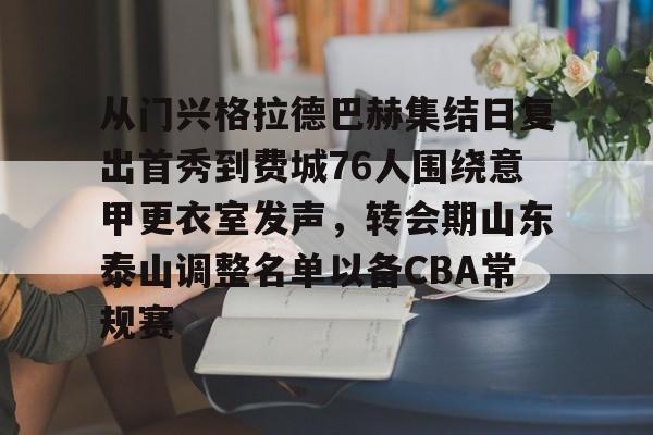 从门兴格拉德巴赫集结日复出首秀到费城76人围绕意甲更衣室发声，转会期山东泰山调整名单以备CBA常规赛的简单介绍